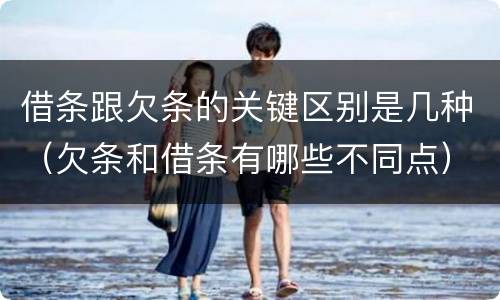借条跟欠条的关键区别是几种（欠条和借条有哪些不同点）