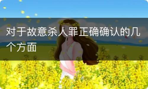 对于故意杀人罪正确确认的几个方面