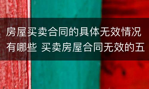 房屋买卖合同的具体无效情况有哪些 买卖房屋合同无效的五种情形