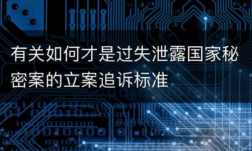 有关如何才是过失泄露国家秘密案的立案追诉标准