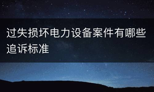 过失损坏电力设备案件有哪些追诉标准