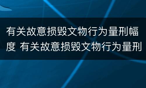 有关故意损毁文物行为量刑幅度 有关故意损毁文物行为量刑幅度的规定