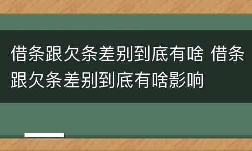 借条跟欠条差别到底有啥 借条跟欠条差别到底有啥影响