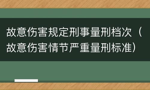 故意伤害规定刑事量刑档次（故意伤害情节严重量刑标准）