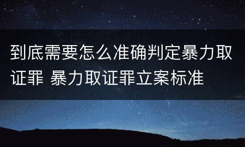 到底需要怎么准确判定暴力取证罪 暴力取证罪立案标准