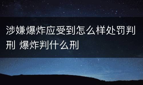 涉嫌爆炸应受到怎么样处罚判刑 爆炸判什么刑
