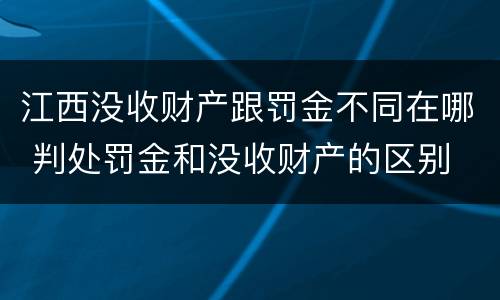 江西没收财产跟罚金不同在哪 判处罚金和没收财产的区别