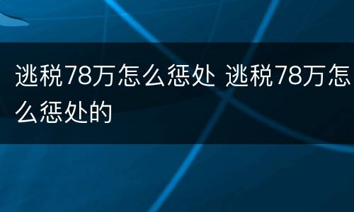 逃税78万怎么惩处 逃税78万怎么惩处的