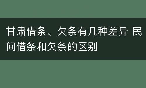 甘肃借条、欠条有几种差异 民间借条和欠条的区别