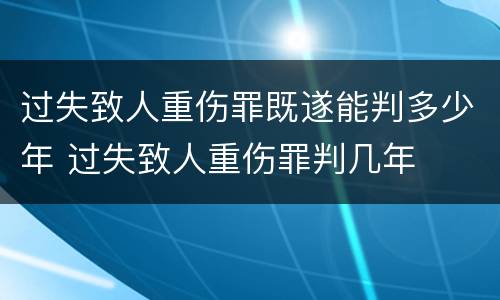 过失致人重伤罪既遂能判多少年 过失致人重伤罪判几年