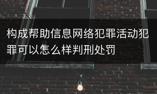 构成帮助信息网络犯罪活动犯罪可以怎么样判刑处罚