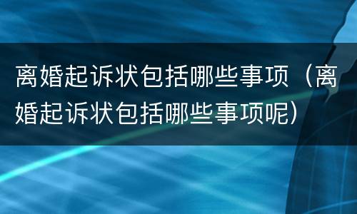 离婚起诉状包括哪些事项（离婚起诉状包括哪些事项呢）