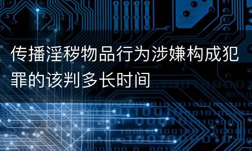 传播淫秽物品行为涉嫌构成犯罪的该判多长时间