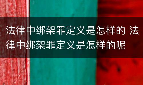 法律中绑架罪定义是怎样的 法律中绑架罪定义是怎样的呢