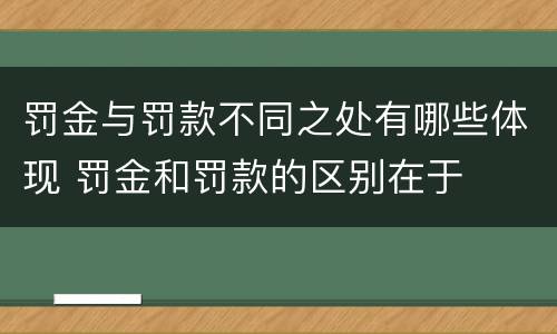 罚金与罚款不同之处有哪些体现 罚金和罚款的区别在于