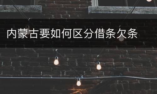 内蒙古要如何区分借条欠条