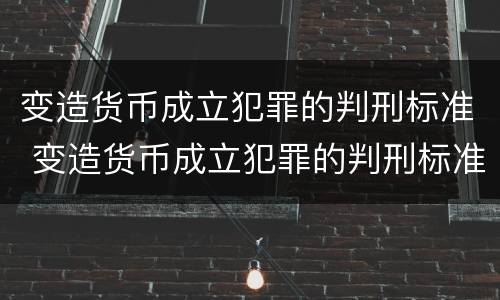 变造货币成立犯罪的判刑标准 变造货币成立犯罪的判刑标准是什么
