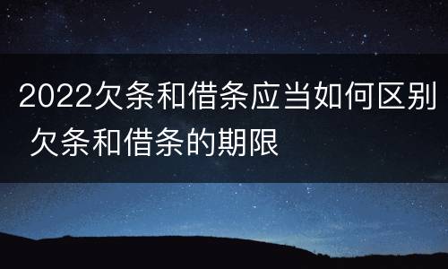 2022欠条和借条应当如何区别 欠条和借条的期限