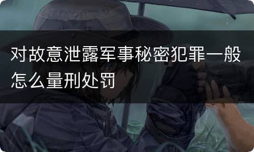 对故意泄露军事秘密犯罪一般怎么量刑处罚
