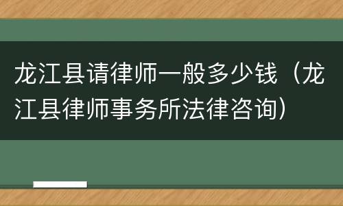 龙江县请律师一般多少钱（龙江县律师事务所法律咨询）