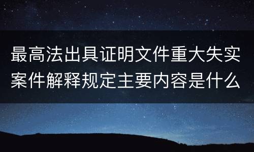 最高法出具证明文件重大失实案件解释规定主要内容是什么
