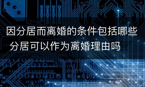 因分居而离婚的条件包括哪些 分居可以作为离婚理由吗
