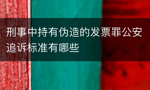 刑事中持有伪造的发票罪公安追诉标准有哪些
