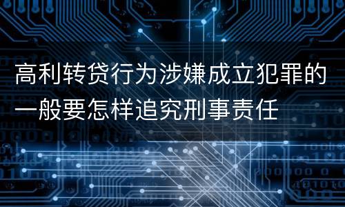 高利转贷行为涉嫌成立犯罪的一般要怎样追究刑事责任