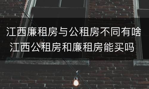江西廉租房与公租房不同有啥 江西公租房和廉租房能买吗