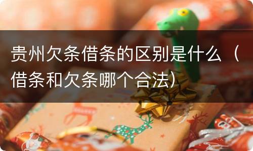 贵州欠条借条的区别是什么（借条和欠条哪个合法）