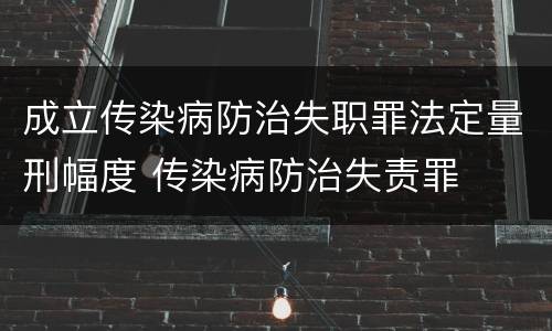 成立传染病防治失职罪法定量刑幅度 传染病防治失责罪