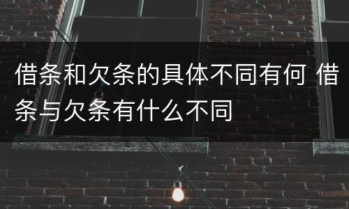 借条和欠条的具体不同有何 借条与欠条有什么不同