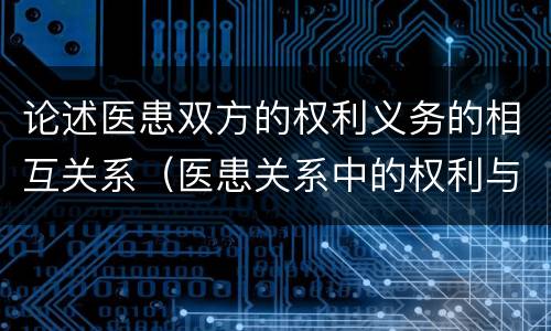 论述医患双方的权利义务的相互关系（医患关系中的权利与义务）