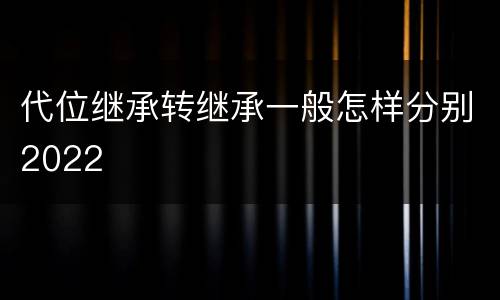 代位继承转继承一般怎样分别2022