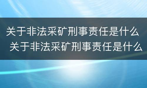 关于非法采矿刑事责任是什么 关于非法采矿刑事责任是什么罪