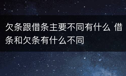 欠条跟借条主要不同有什么 借条和欠条有什么不同
