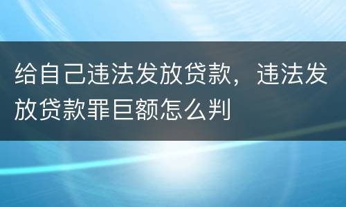 给自己违法发放贷款，违法发放贷款罪巨额怎么判