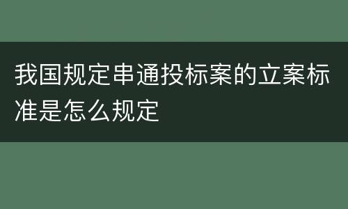 我国规定串通投标案的立案标准是怎么规定