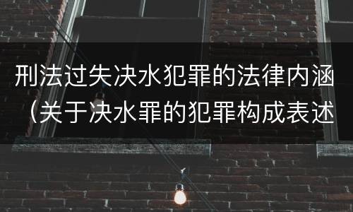 刑法过失决水犯罪的法律内涵（关于决水罪的犯罪构成表述错误的有）