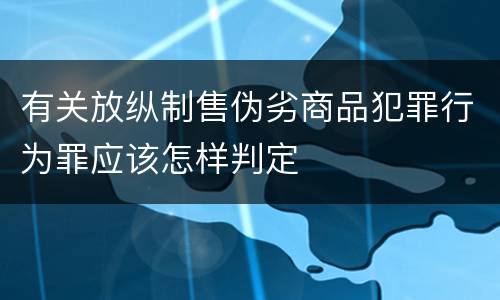 有关放纵制售伪劣商品犯罪行为罪应该怎样判定