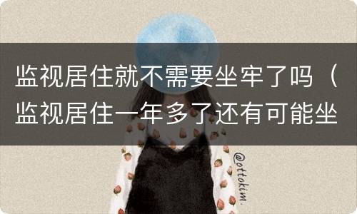 监视居住就不需要坐牢了吗（监视居住一年多了还有可能坐牢吗）