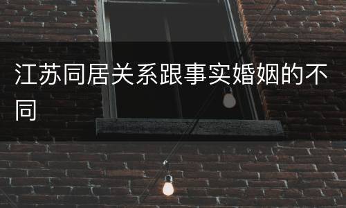 江苏同居关系跟事实婚姻的不同