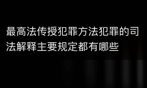 最高法传授犯罪方法犯罪的司法解释主要规定都有哪些