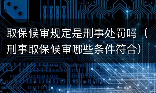 取保候审规定是刑事处罚吗（刑事取保候审哪些条件符合）