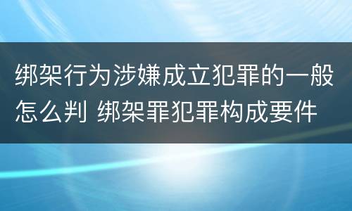 绑架行为涉嫌成立犯罪的一般怎么判 绑架罪犯罪构成要件