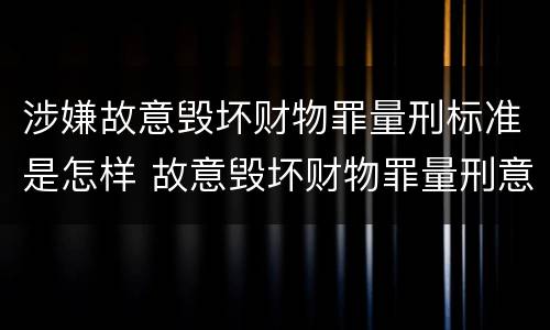 涉嫌故意毁坏财物罪量刑标准是怎样 故意毁坏财物罪量刑意见