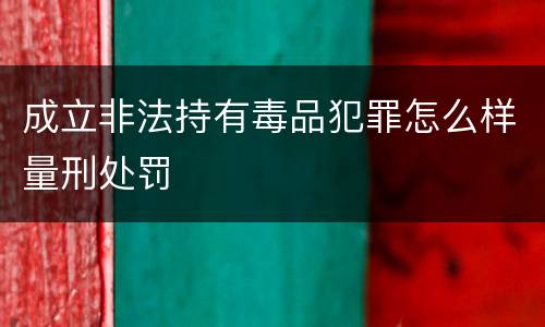 成立非法持有毒品犯罪怎么样量刑处罚