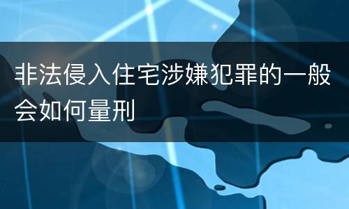 非法侵入住宅涉嫌犯罪的一般会如何量刑
