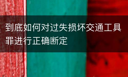 到底如何对过失损坏交通工具罪进行正确断定