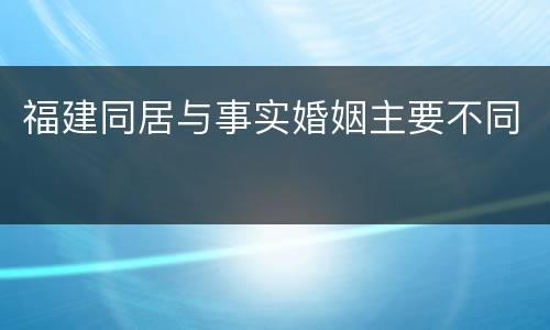 福建同居与事实婚姻主要不同